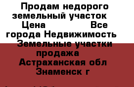 Продам недорого земельный участок  › Цена ­ 450 000 - Все города Недвижимость » Земельные участки продажа   . Астраханская обл.,Знаменск г.